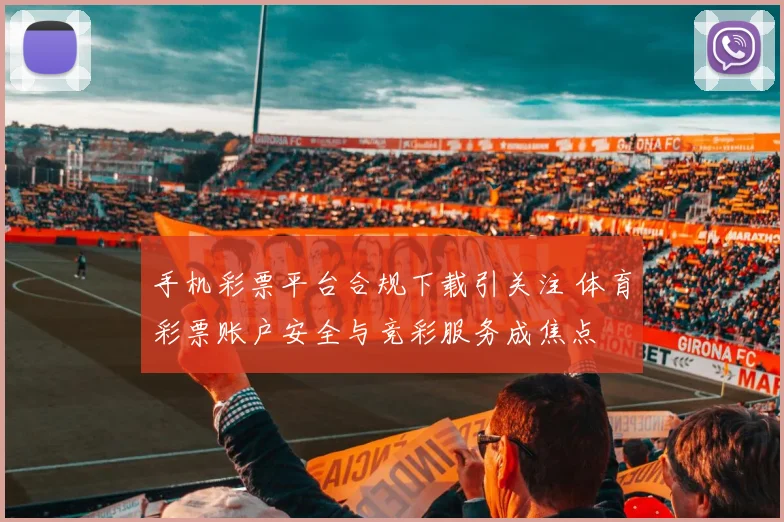 手机彩票平台合规下载引关注 体育彩票账户安全与竞彩服务成焦点