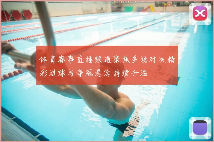 体育赛事直播频道聚焦多场对决精彩进球与争冠悬念持续升温