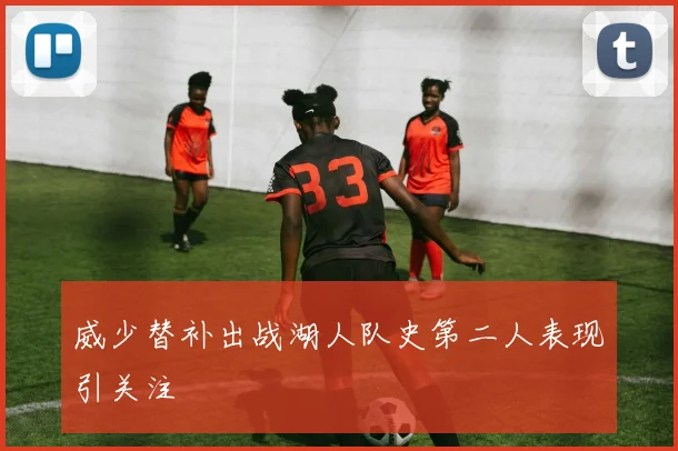 威少替补出战湖人队史第二人表现引关注