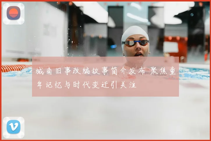 城南旧事改编故事简介发布 聚焦童年记忆与时代变迁引关注
