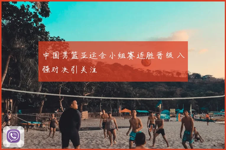 中国男篮亚运会小组赛连胜晋级 八强对决引关注