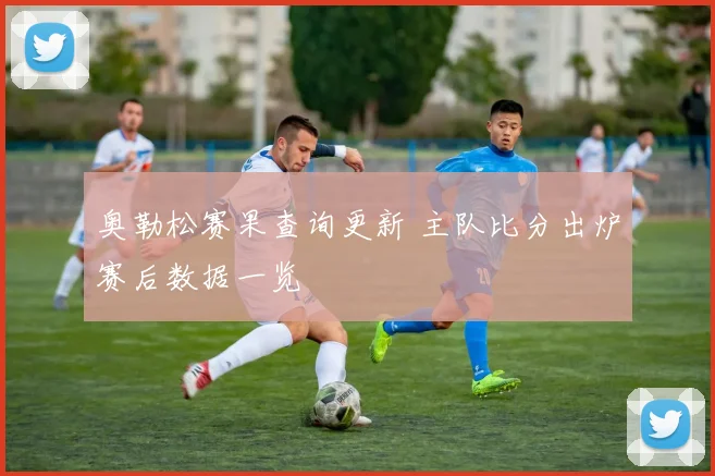 奥勒松赛果查询更新 主队比分出炉赛后数据一览