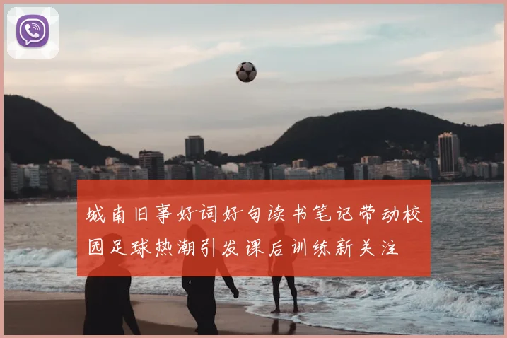 城南旧事好词好句读书笔记带动校园足球热潮引发课后训练新关注
