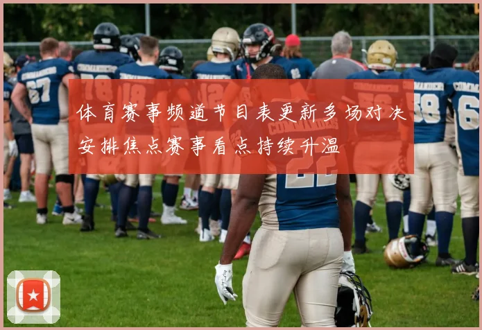 体育赛事频道节目表更新多场对决安排焦点赛事看点持续升温
