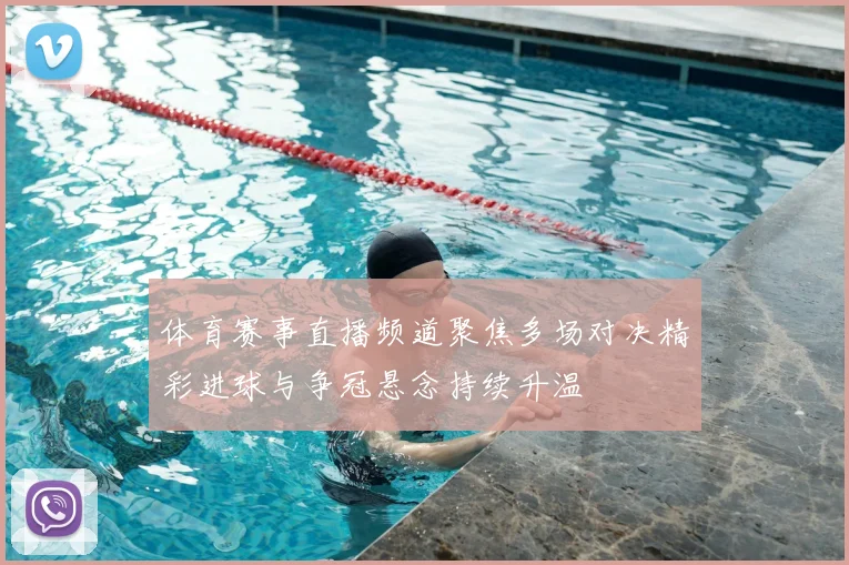 体育赛事直播频道聚焦多场对决精彩进球与争冠悬念持续升温