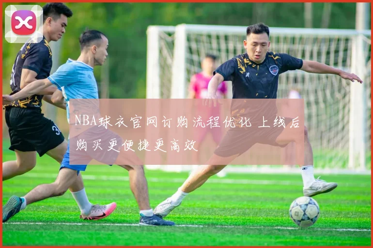 NBA球衣官网订购流程优化 上线后购买更便捷更高效